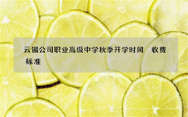 云锡公司职业高级中学秋季开学时间 收费标准